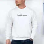 I Could Be Meaner Sweatshirt