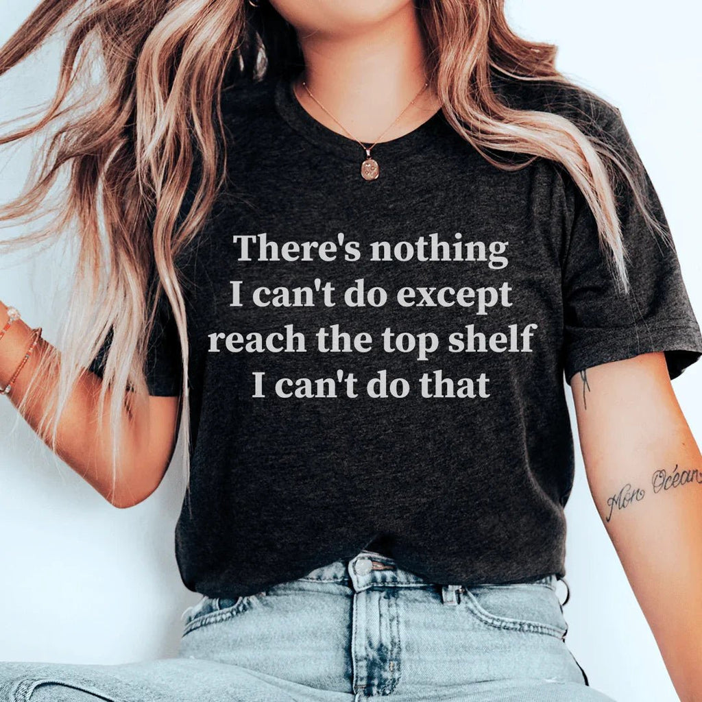 There Is Nothing I Can't Do Except Reach The Top Shelf Tee - Che Cose Belle