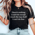 There Is Nothing I Can't Do Except Reach The Top Shelf Tee - Che Cose Belle