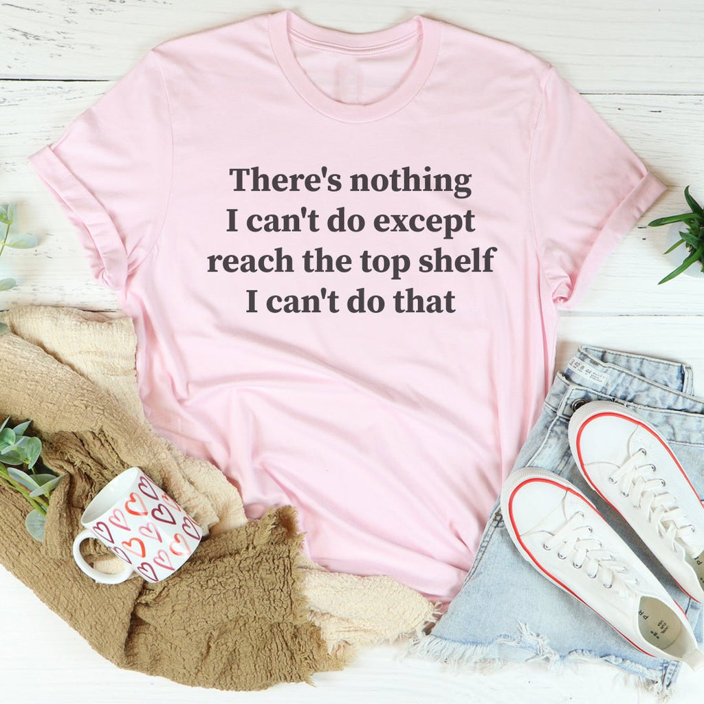 There Is Nothing I Can't Do Except Reach The Top Shelf Tee - Che Cose Belle