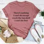 There Is Nothing I Can't Do Except Reach The Top Shelf Tee - Che Cose Belle