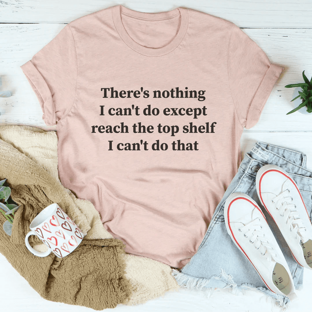 There Is Nothing I Can't Do Except Reach The Top Shelf Tee - Che Cose Belle