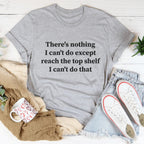 There Is Nothing I Can't Do Except Reach The Top Shelf Tee - Che Cose Belle
