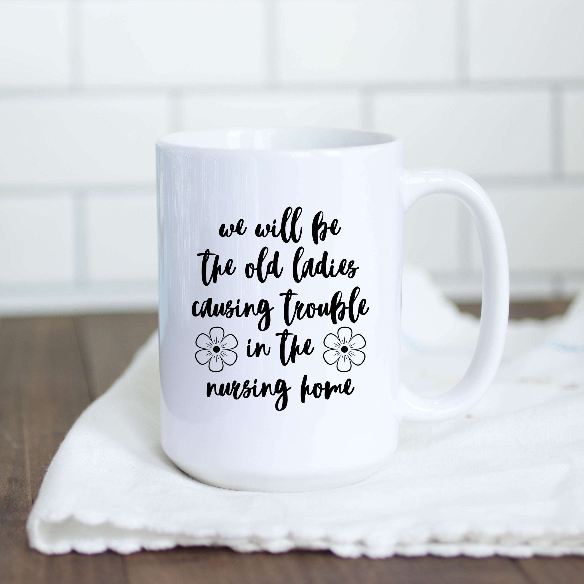 We'll Be the Old Ladies in the Nursing Home Mug - Che Cose Belle
