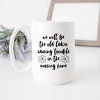 We'll Be the Old Ladies in the Nursing Home Mug - Che Cose Belle