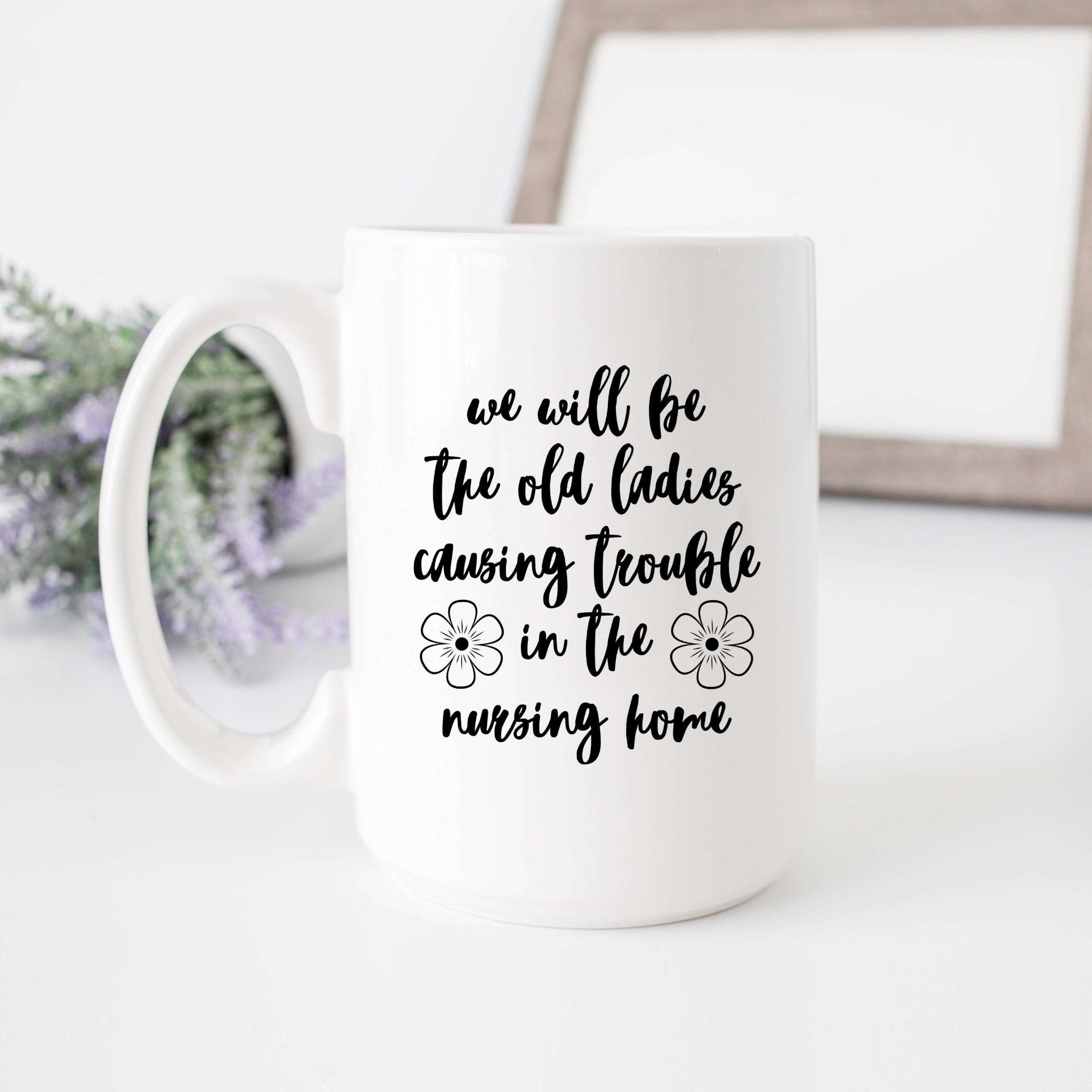 We'll Be the Old Ladies in the Nursing Home Mug - Che Cose Belle
